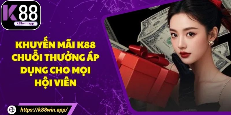 Khuyến Mãi K88 - Chuỗi Thưởng Áp Dụng Cho Mọi Hội Viên