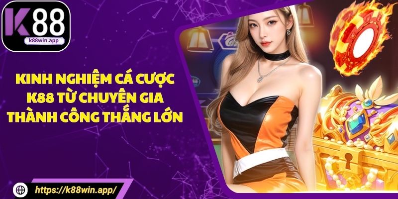 Kinh Nghiệm Cá Cược K88 Từ Chuyên Gia Thành Công Thắng Lớn Kinh Nghiệm Cá Cược K88 Từ Chuyên Gia Thành Công Thắng Lớn