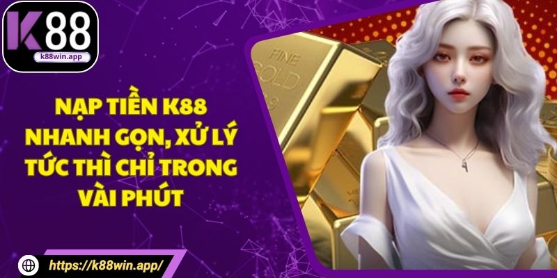 Nạp Tiền K88 Nhanh Gọn, Xử Lý Tức Thì Chỉ Trong Vài Phút