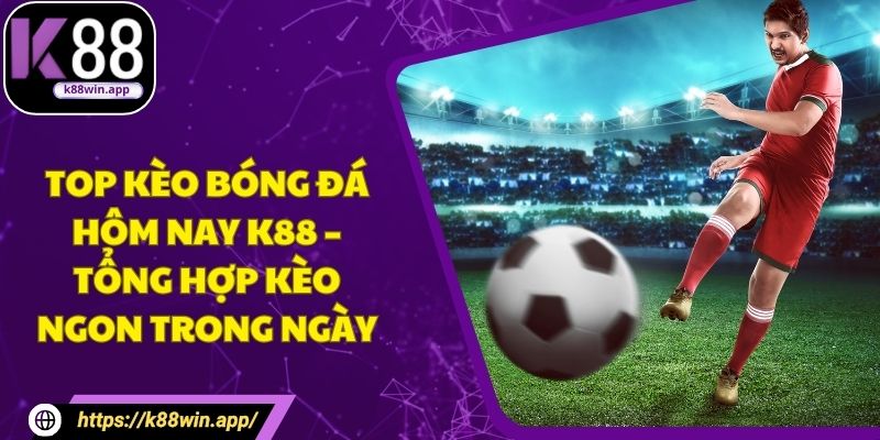 Top Kèo Bóng Đá Hôm Nay K88 – Tổng Hợp Kèo Ngon Trong Ngày